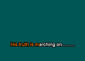 His truth is marching on ...........