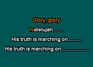 Glory, glory
hallelujah ........

His truth is marching on ...........

His truth is marching on ......................