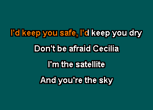 I'd keep you safe, I'd keep you dry
Don't be afraid Cecilia

I'm the satellite

And you're the sky