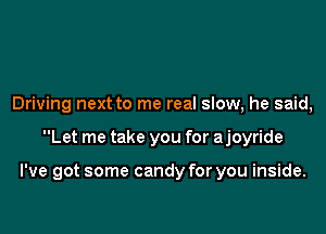 Driving next to me real slow, he said,

Let me take you for ajoyride

I've got some candy for you inside.