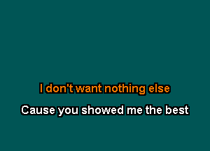 I don't want nothing else

Cause you showed me the best