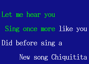 Let me hear you

Sing once more like you

Did before sing a

New song Chiquitita