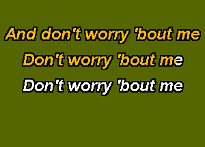 And don't wony 'bout me

Don't worry 'bout me
Don't worry 'bout me