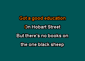 Got a good education
0n Hobart Street

Butthere's no books on

the one black sheep