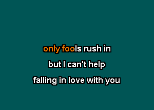 only fools rush in

but I can't help

falling in love with you