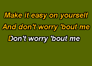 Make it easy on yourself

And don't worry 'bout me

Don't worry 'bout me