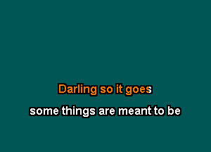 Darling so it goes

some things are meant to be