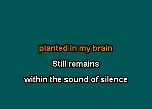 planted in my brain

Still remains

within the sound of silence