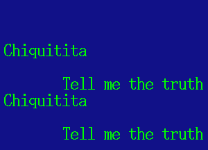 Chiquitita

Tell me the truth
Chiquitita

Tell me the truth