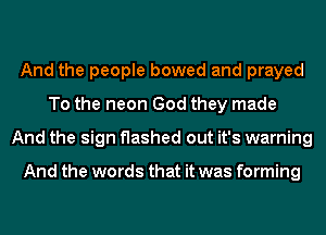 And the people bowed and prayed
To the neon God they made
And the sign flashed out it's warning

And the words that it was forming