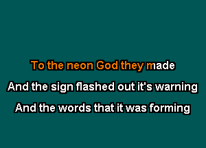 To the neon God they made
And the sign flashed out it's warning

And the words that it was forming