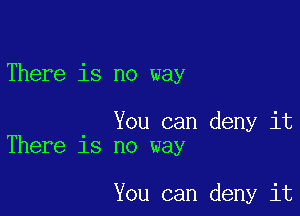 There is no way

. You can deny it
There 18 no way

You can deny it