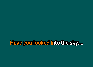 Have you looked into the sky....