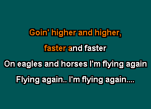 Goin' higher and higher,
faster and faster
0n eagles and horses I'm flying again

Flying again.. I'm flying again...