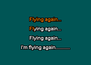 Flying again...
Flying again...
Flying again...

I'm flying again ............