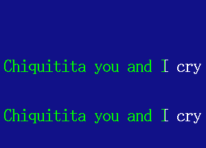 Chiquitita you and I cry

Chiquitita you and I cry