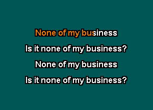 None of my business
Is it none of my business?

None of my business

Is it none of my business?