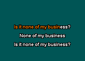 Is it none of my business?

None of my business

Is it none of my business?