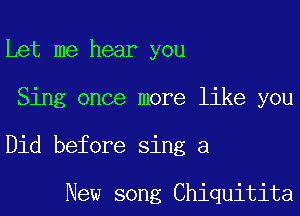 Let me hear you

Sing once more like you

Did before sing a

New song Chiquitita