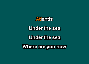 Atlantis
Under the sea

Under the sea

Where are you now