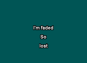 I'm faded
80

lost