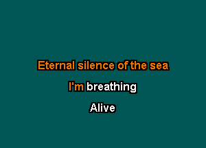Eternal silence ofthe sea

I'm breathing
Alive