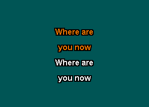 Where are

you now

Where are

you now