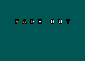 FADE

0

U

T