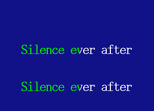 Silence ever after

Silence ever after