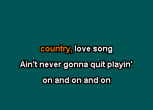 country, love song

Ain't never gonna quit playin'

on and on and on