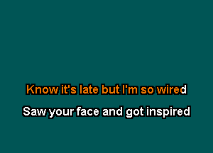 Know it's late but I'm so wired

Saw your face and got inspired