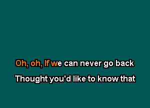 Oh, oh, lfwe can never go back

Thought you'd like to know that