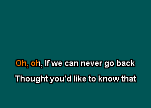 Oh, oh, lfwe can never go back

Thought you'd like to know that