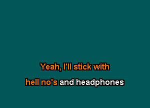 Yeah, I'll stick with

hell no's and headphones