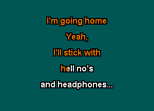 I'm going home

Yeah,
I'll stick with
hell no's

and headphones...