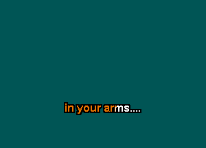 in your arms....
