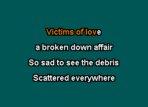 Victims oflove
a broken down affair

So sad to see the debris

Scattered everywhere
