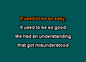 It used to be so easy,

it used to be so good

We had an understanding

that got misunderstood