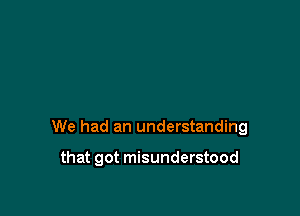 We had an understanding

that got misunderstood