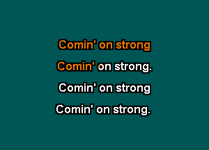 Comin' on strong

Comin' on strong.

Comin' on strong

Comin' on strong.