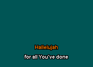 Hallelujah

for all You've done