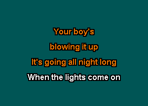 Your boy's

blowing it up

It's going all night long

When the lights come on