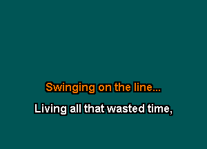 Swinging on the line...

Living all that wasted time,