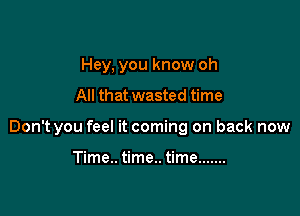 Hey, you know oh

All that wasted time

Don't you feel it coming on back now

Time.. time.. time .......