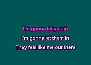 I'm gonna let you in

I'm gonna let them in

They feel like me out there