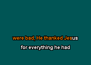 were bad, He thanked Jesus

for everything he had