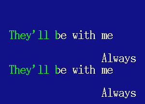 They ll be with me

Always
They ll be with me

Always