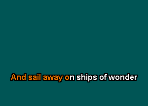 And sail away on ships ofwonder