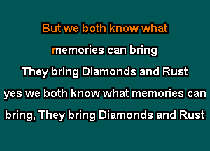 But we both know what
memories can bring
They bring Diamonds and Rust
yes we both know what memories can

bring, They bring Diamonds and Rust