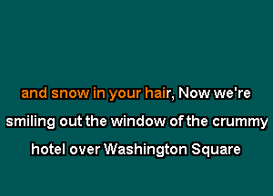 and snow in your hair, Now we're

smiling out the window ofthe crummy

hotel over Washington Square